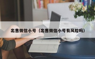 出售微信小号（出售微信小号有风险吗）