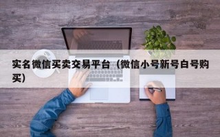 实名微信买卖交易平台（微信小号新号白号购买）