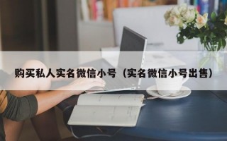 购买私人实名微信小号（实名微信小号出售）