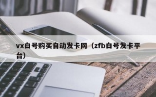 vx白号购买自动发卡网（zfb白号发卡平台）