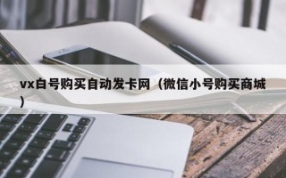 vx白号购买自动发卡网（微信小号购买商城）