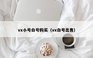 vx小号白号购买（vx白号出售）