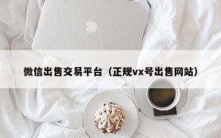 微信出售交易平台（正规vx号出售网站）