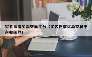 实名微信买卖交易平台（实名微信买卖交易平台有哪些）