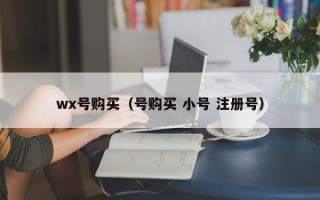 wx号购买（号购买 小号 注册号）