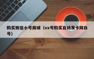 购买微信小号商城（vx号购买自动发卡网白号）