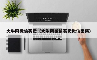 大牛网微信买卖（大牛网微信买卖微信出售）