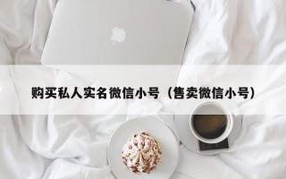 购买私人实名微信小号（售卖微信小号）