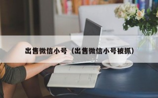 出售微信小号（出售微信小号被抓）