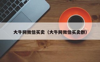 大牛网微信买卖（大牛网微信买卖群）