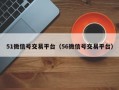 51微信号交易平台（56微信号交易平台）