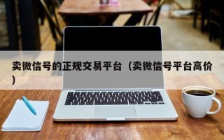 卖微信号的正规交易平台（卖微信号平台高价）