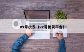 vx号批发（vx号批发平台）