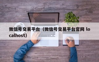 微信号交易平台（微信号交易平台官网 localhost）