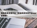 微信买卖交易平台（微信买卖交易平台app有哪些）