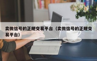 卖微信号的正规交易平台（卖微信号的正规交易平台）