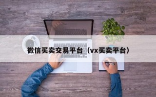 微信买卖交易平台（vx买卖平台）