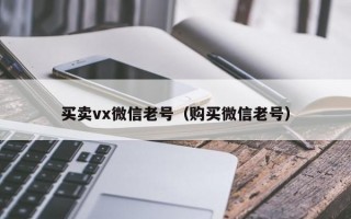 买卖vx微信老号（购买微信老号）