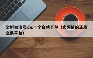 全新微信号2元一个自动下单（卖微信的正规交易平台）