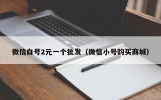 微信白号2元一个批发（微信小号购买商城）