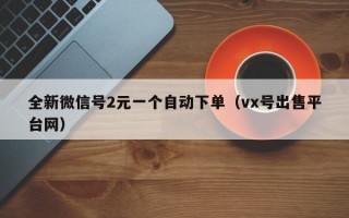 全新微信号2元一个自动下单（vx号出售平台网）