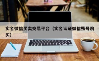 实名微信买卖交易平台（实名认证微信账号购买）