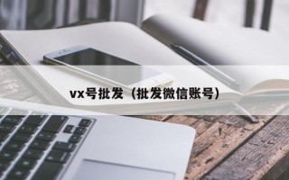 vx号批发（批发微信账号）