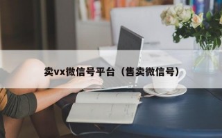 卖vx微信号平台（售卖微信号）