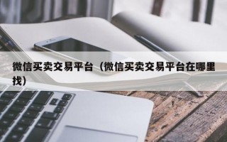 微信买卖交易平台（微信买卖交易平台在哪里找）