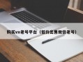 购买vx老号平台（低价出售微信老号）