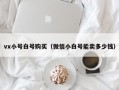 vx小号白号购买（微信小白号能卖多少钱）