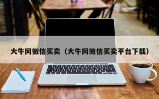 大牛网微信买卖（大牛网微信买卖平台下载）