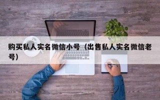 购买私人实名微信小号（出售私人实名微信老号）