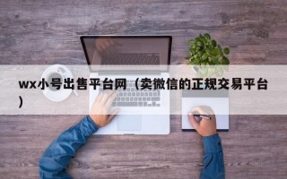 wx小号出售平台网（卖微信的正规交易平台）