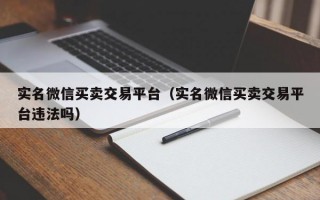 实名微信买卖交易平台（实名微信买卖交易平台违法吗）