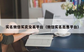 实名微信买卖交易平台（微信实名出售平台）