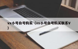 vx小号白号购买（vx小号白号购买联系V）