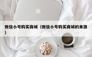 微信小号购买商城（微信小号购买商城的来源）