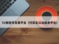 51微信号交易平台（代实名认证接单平台）