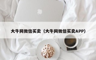 大牛网微信买卖（大牛网微信买卖APP）