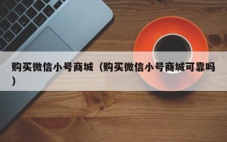 购买微信小号商城（购买微信小号商城可靠吗）