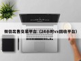 微信出售交易平台（24小时vx回收平台）