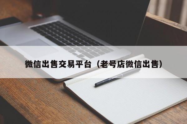 微信出售交易平台（老号店微信出售）-第1张图片-marine老号网