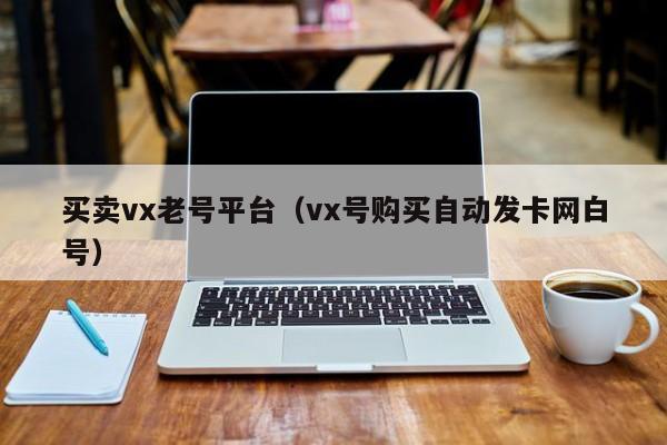 买卖vx老号平台（vx号购买自动发卡网白号）-第1张图片-marine老号网