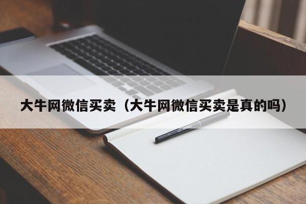 大牛网微信买卖（大牛网微信买卖是真的吗）-第1张图片-marine老号网