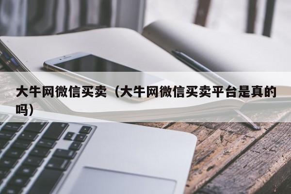 大牛网微信买卖（大牛网微信买卖平台是真的吗）-第1张图片-marine老号网