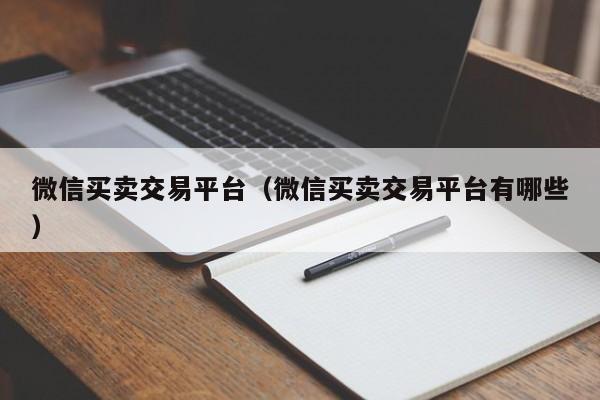 微信买卖交易平台（微信买卖交易平台有哪些）-第1张图片-marine老号网