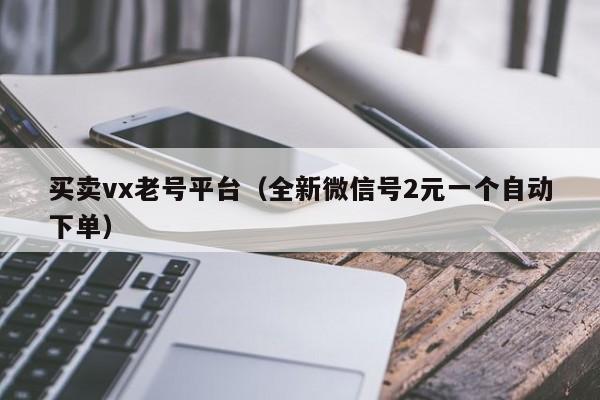 买卖vx老号平台（全新微信号2元一个自动下单）-第1张图片-marine老号网