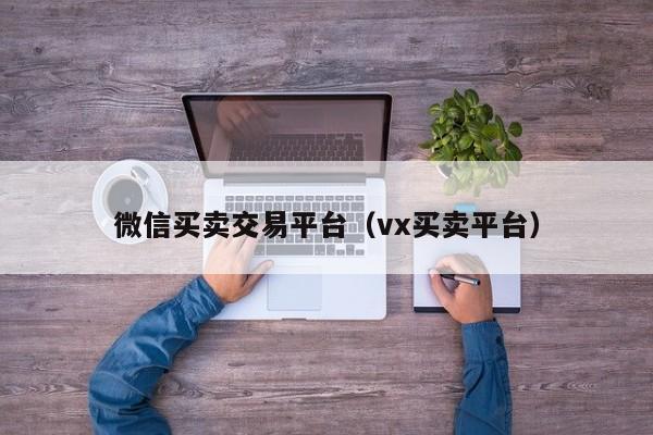 微信买卖交易平台（vx买卖平台）-第1张图片-marine老号网