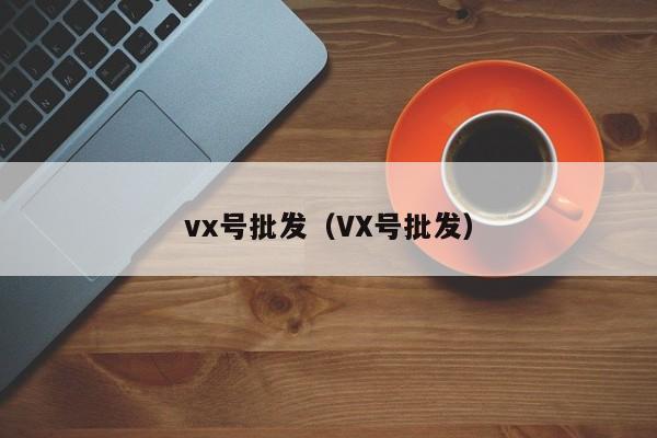 vx号批发（VX号批发）-第1张图片-marine老号网